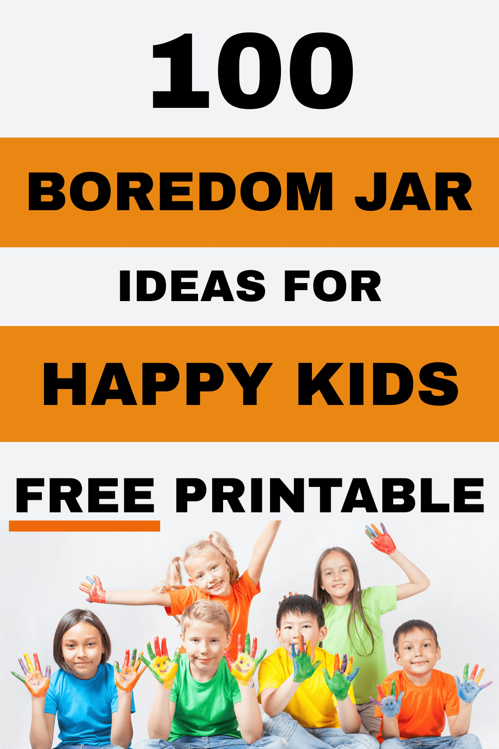 Pin text reads, 100 boredom jar ideas for happy kids free printable and has an image of happy kids at the bottom.